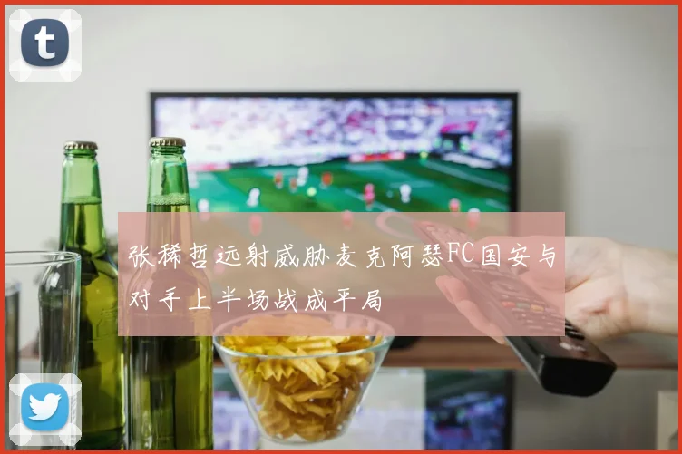 张稀哲远射威胁麦克阿瑟FC国安与对手上半场战成平局