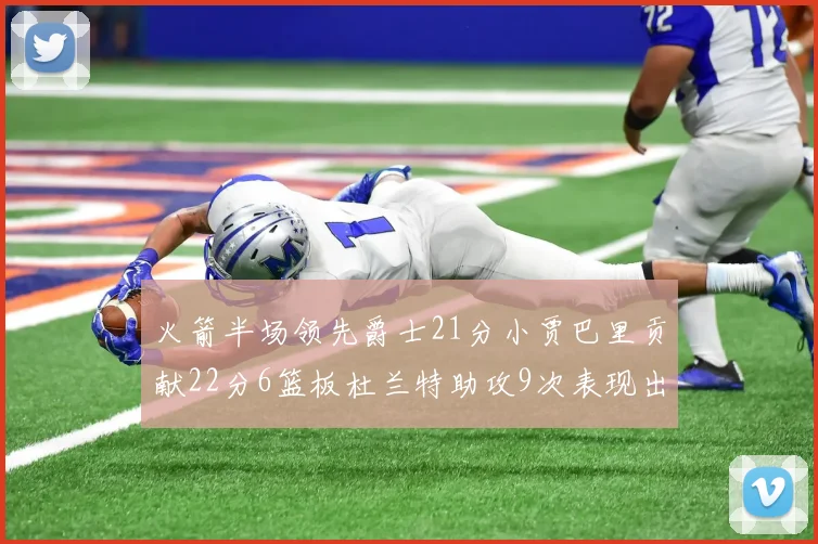 火箭半场领先爵士21分小贾巴里贡献22分6篮板杜兰特助攻9次表现出色