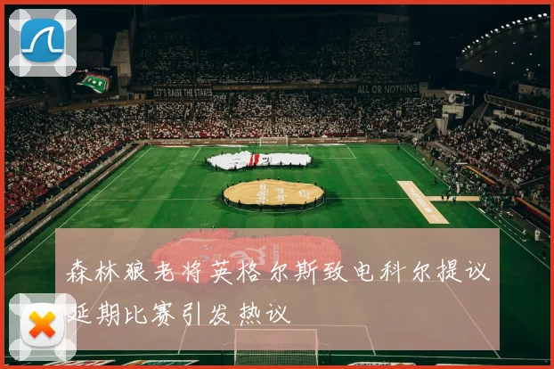 森林狼老将英格尔斯致电科尔提议延期比赛引发热议