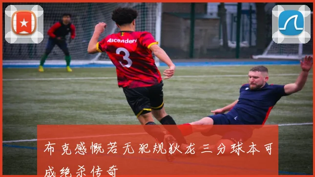 布克感慨若无犯规狄龙三分球本可成绝杀传奇