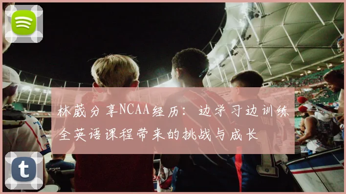 林葳分享NCAA经历：边学习边训练全英语课程带来的挑战与成长