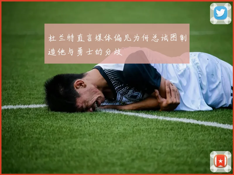 杜兰特直言媒体偏见为何总试图制造他与勇士的分歧