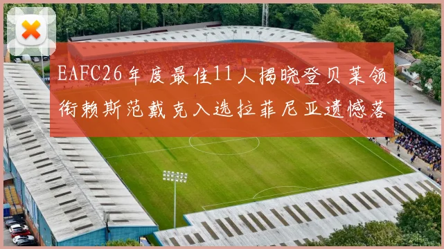 EAFC26年度最佳11人揭晓登贝莱领衔赖斯范戴克入选拉菲尼亚遗憾落选