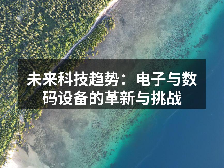 未来科技趋势：电子与数码设备的革新与挑战