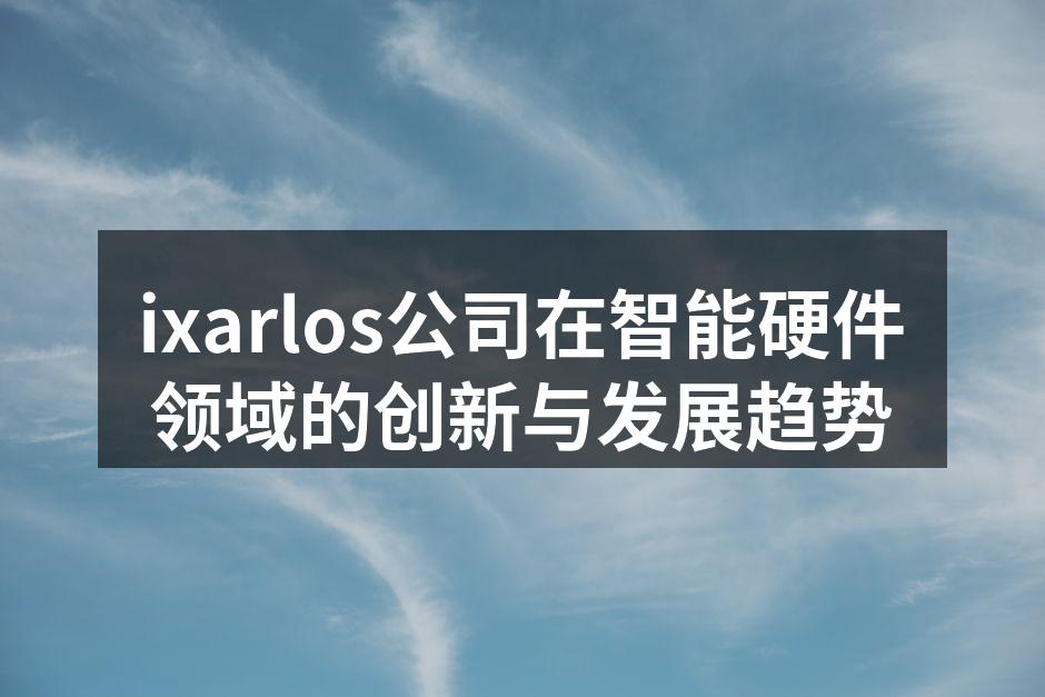 ixarlos公司在智能硬件领域的创新与发展趋势