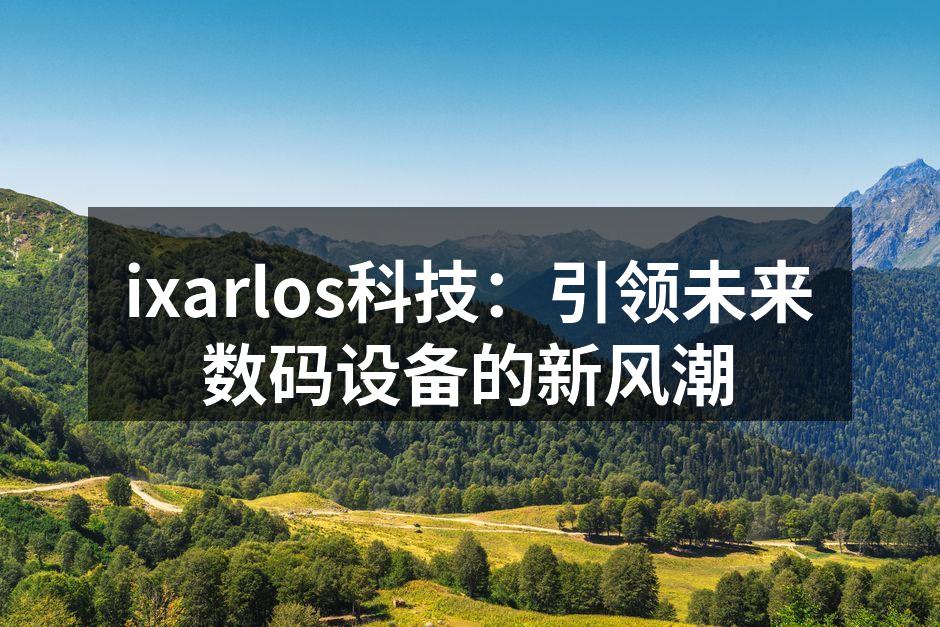 ixarlos科技：引领未来数码设备的新风潮